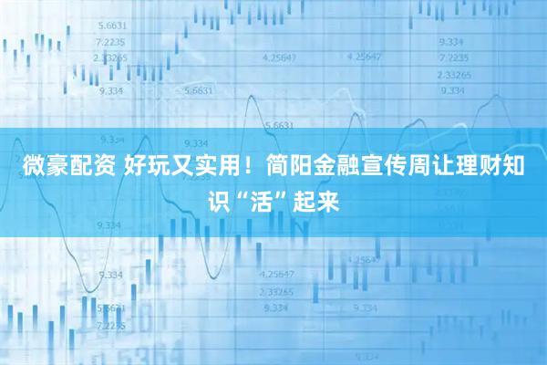 微豪配资 好玩又实用！简阳金融宣传周让理财知识“活”起来