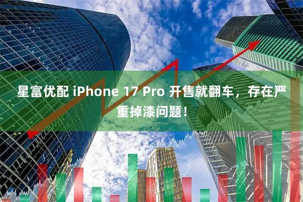 星富优配 iPhone 17 Pro 开售就翻车，存在严重掉漆问题！