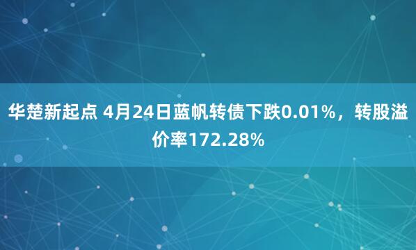 华楚新起点 4月24日蓝帆转债下跌0.01%，转股溢价率172.28%