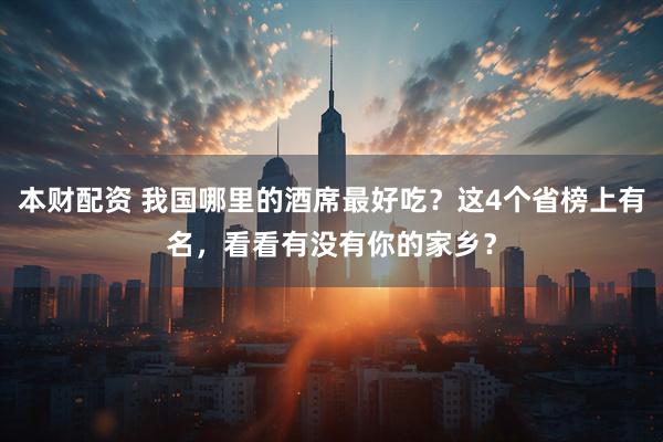 本财配资 我国哪里的酒席最好吃？这4个省榜上有名，看看有没有你的家乡？
