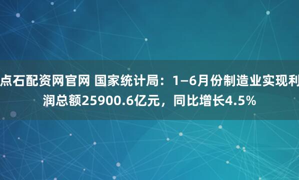 点石配资网官网 国家统计局：1—6月份制造业实现利润总额25900.6亿元，同比增长4.5%