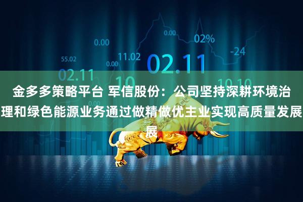 金多多策略平台 军信股份：公司坚持深耕环境治理和绿色能源业务通过做精做优主业实现高质量发展
