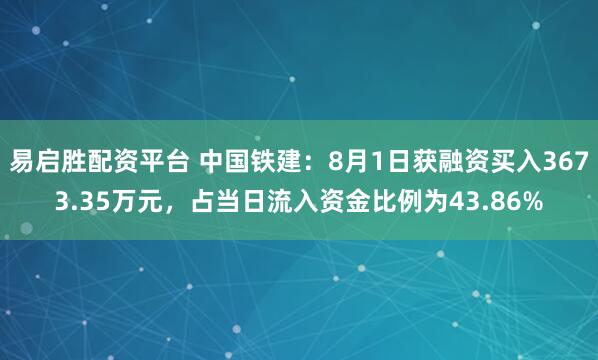 易启胜配资平台 中国铁建：8月1日获融资买入3673.35万元，占当日流入资金比例为43.86%
