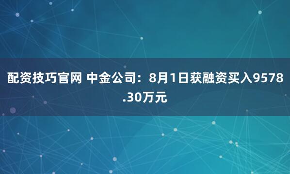 配资技巧官网 中金公司：8月1日获融资买入9578.30万元