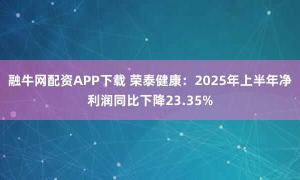 融牛网配资APP下载 荣泰健康：2025年上半年净利润同比下降23.35%