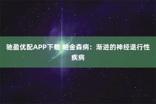 驰盈优配APP下载 帕金森病：渐进的神经退行性疾病