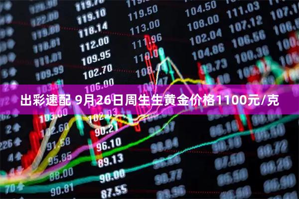 出彩速配 9月26日周生生黄金价格1100元/克