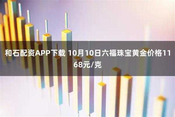 和石配资APP下载 10月10日六福珠宝黄金价格1168元/克