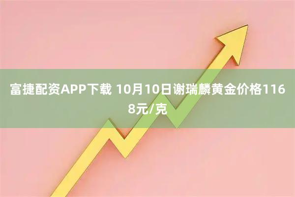 富捷配资APP下载 10月10日谢瑞麟黄金价格1168元/克