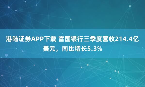 港陆证券APP下载 富国银行三季度营收214.4亿美元，同比增长5.3%