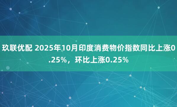 玖联优配 2025年10月印度消费物价指数同比上涨0.25%，环比上涨0.25%