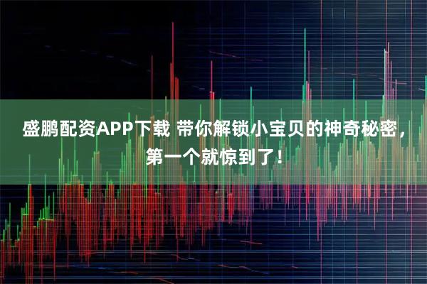 盛鹏配资APP下载 带你解锁小宝贝的神奇秘密，第一个就惊到了！