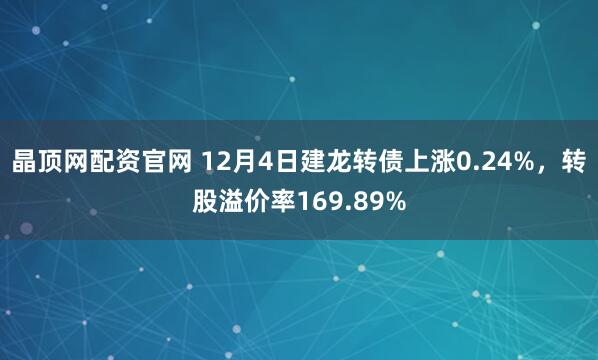 晶顶网配资官网 12月4日建龙转债上涨0.24%，转股溢价率169.89%