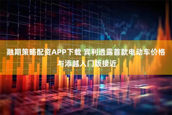 融期策略配资APP下载 宾利透露首款电动车价格 与添越入门版接近