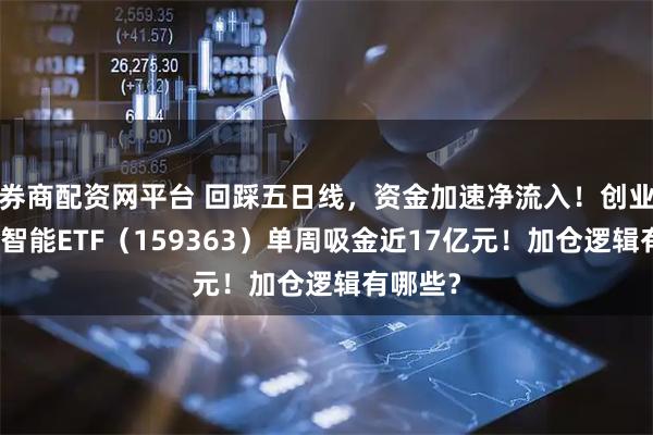 券商配资网平台 回踩五日线，资金加速净流入！创业板人工智能ETF（159363）单周吸金近17亿元！加仓逻辑有哪些？